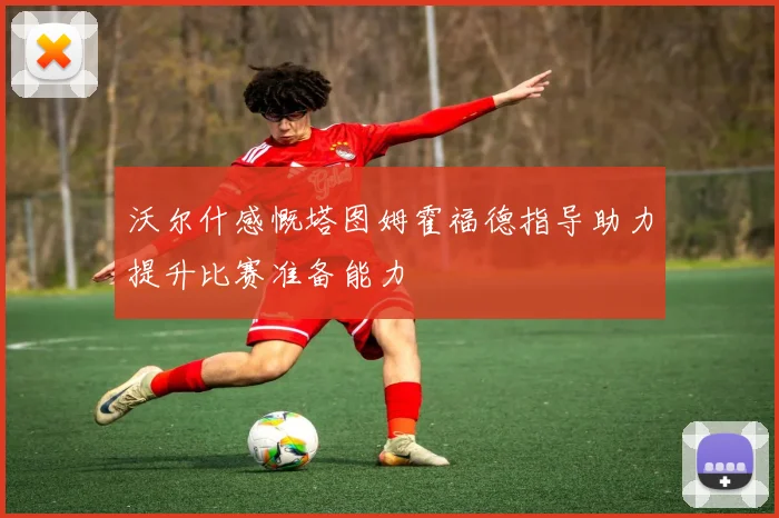 沃尔什感慨塔图姆霍福德指导助力提升比赛准备能力