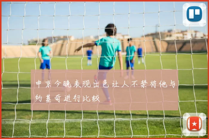 申京今晚表现出色让人不禁将他与约基奇进行比较