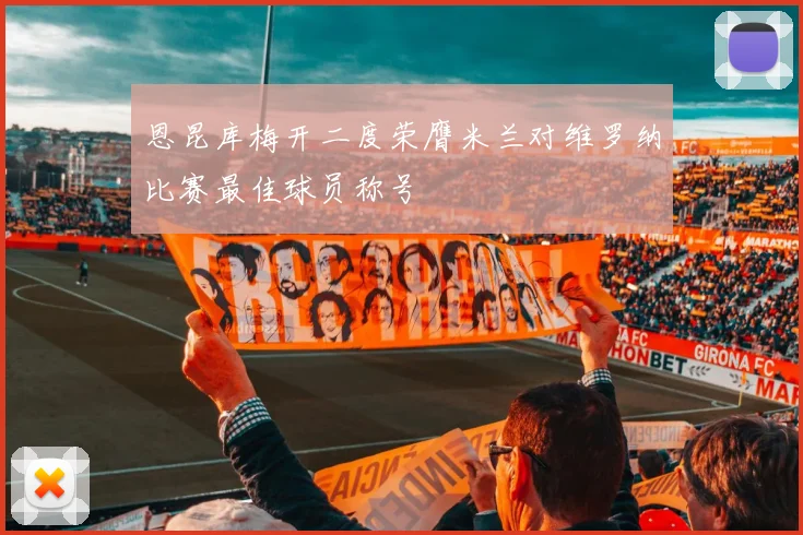 恩昆库梅开二度荣膺米兰对维罗纳比赛最佳球员称号