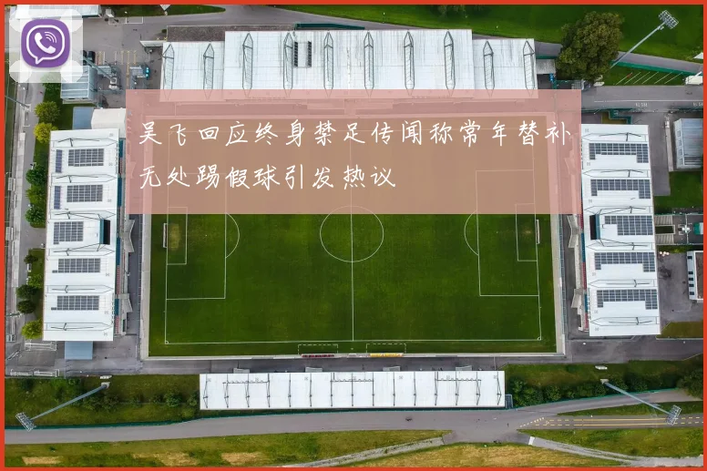 吴飞回应终身禁足传闻称常年替补无处踢假球引发热议