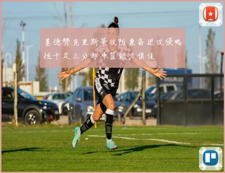 基德赞克里斯蒂攻防兼备进攻侵略性十足三分与冲筐能力俱佳