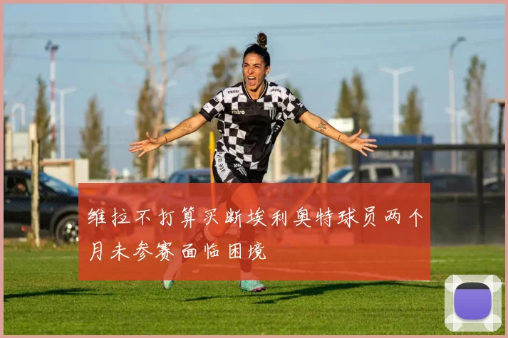 维拉不打算买断埃利奥特球员两个月未参赛面临困境