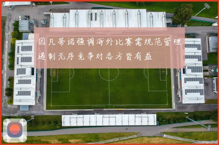 因凡蒂诺强调海外比赛需规范管理遏制无序竞争对各方皆有益
