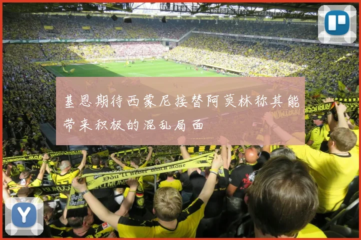 基恩期待西蒙尼接替阿莫林称其能带来积极的混乱局面