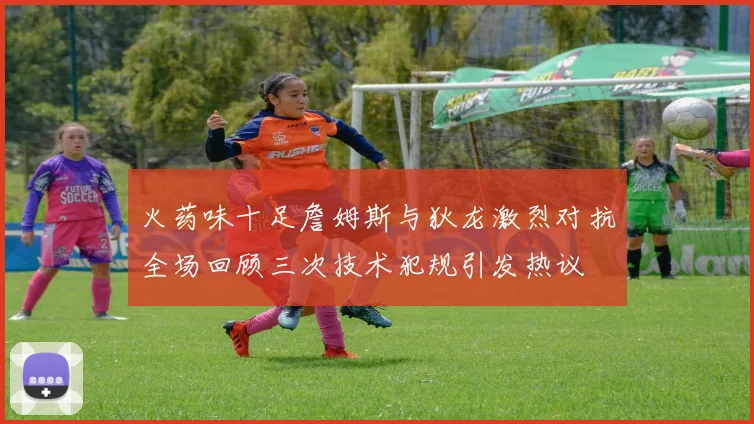 火药味十足詹姆斯与狄龙激烈对抗全场回顾三次技术犯规引发热议