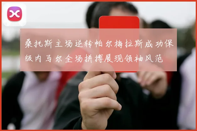桑托斯主场逆转帕尔梅拉斯成功保级内马尔全场拼搏展现领袖风范
