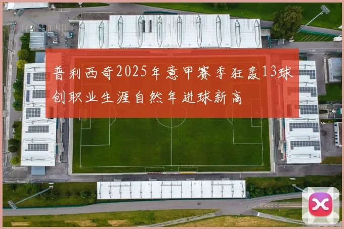 普利西奇2025年意甲赛季狂轰13球创职业生涯自然年进球新高