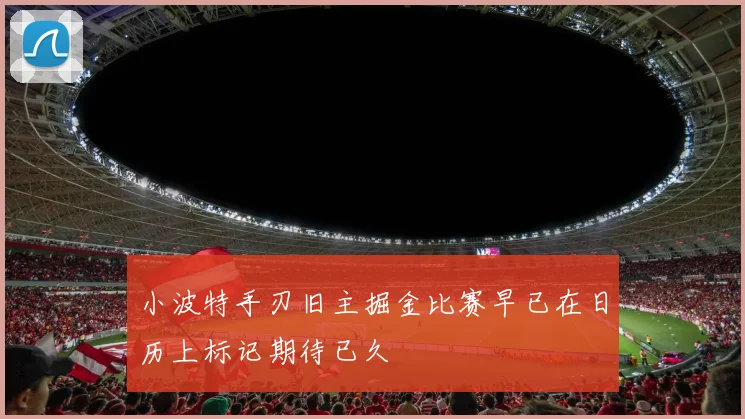 小波特手刃旧主掘金比赛早已在日历上标记期待已久