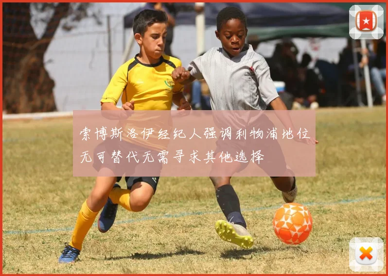 索博斯洛伊经纪人强调利物浦地位无可替代无需寻求其他选择