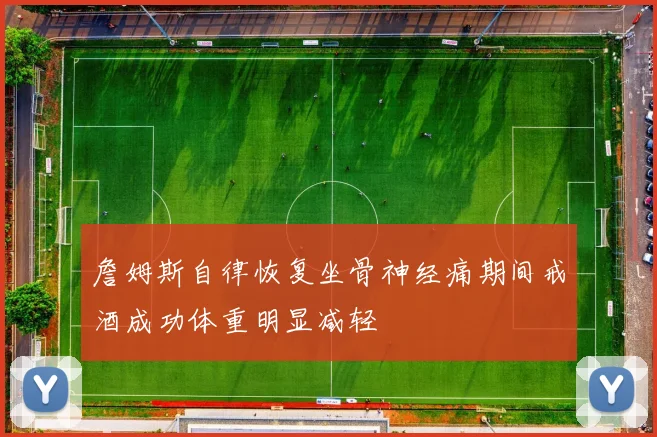 詹姆斯自律恢复坐骨神经痛期间戒酒成功体重明显减轻