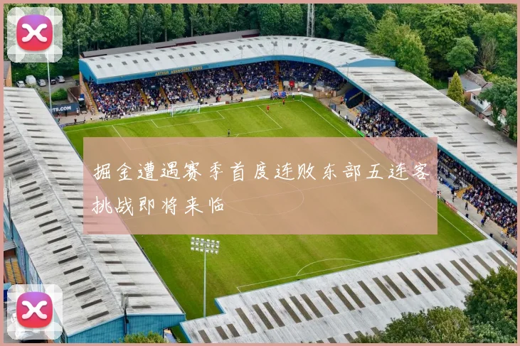 掘金遭遇赛季首度连败东部五连客挑战即将来临