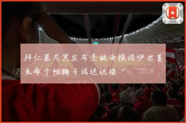 拜仁慕尼黑发布圣诞海报诺伊尔基米希于帕梅卡诺送祝福