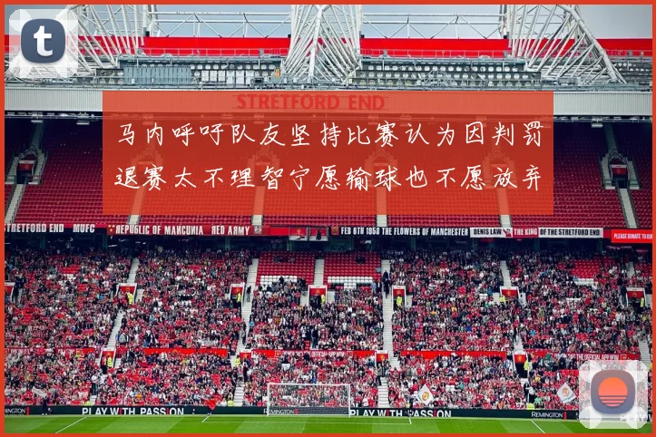 马内呼吁队友坚持比赛认为因判罚退赛太不理智宁愿输球也不愿放弃