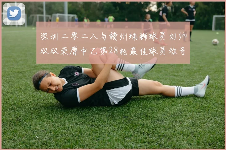 深圳二零二八与赣州瑞狮球员刘帅双双荣膺中乙第28轮最佳球员称号